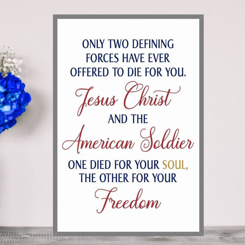 Patriotic Sign, Military Decor,  Only two defining forces have ever offered to die for you, Jesus Christ and The American Soldier, Seasonal